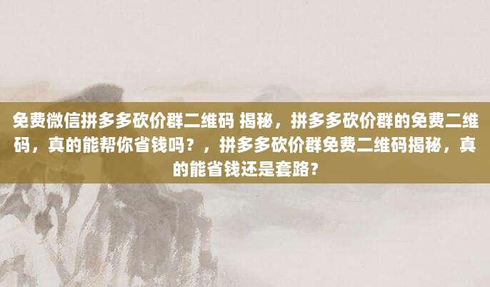 免费微信拼多多砍价群二维码 揭秘，拼多多砍价群的免费二维码，真的能帮你省钱吗？，拼多多砍价群免费二维码揭秘，真的能省钱还是套路？