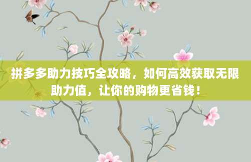 拼多多助力技巧全攻略，如何高效获取无限助力值，让你的购物更省钱！
