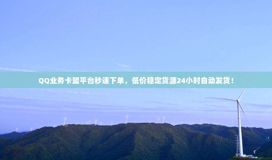 QQ业务卡盟平台秒速下单，低价稳定货源24小时自动发货！