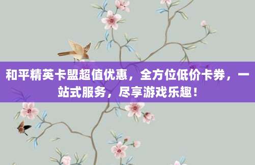 和平精英卡盟超值优惠，全方位低价卡券，一站式服务，尽享游戏乐趣！