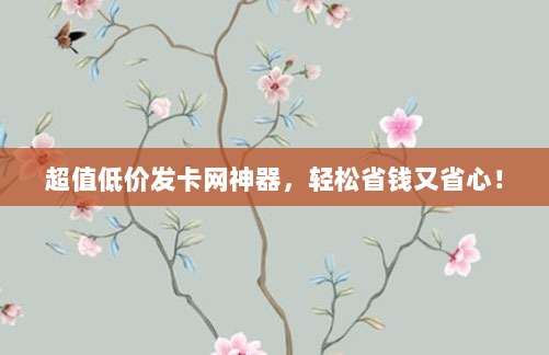 超值低价发卡网神器，轻松省钱又省心！