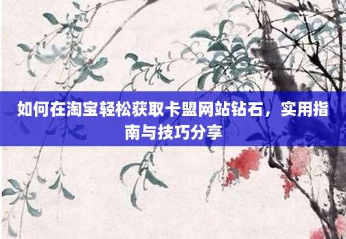 如何在淘宝轻松获取卡盟网站钻石，实用指南与技巧分享