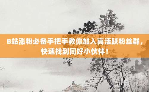 B站涨粉必备手把手教你加入高活跃粉丝群，快速找到同好小伙伴！