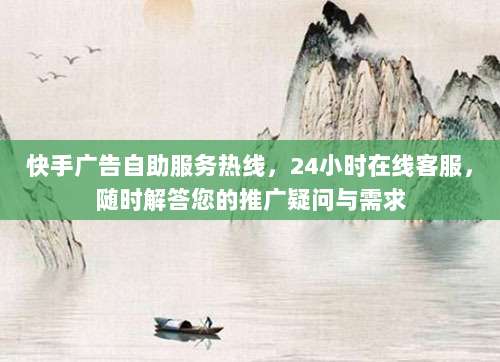 快手广告自助服务热线,24小时在线客服,随时解答您的推广疑问与需求