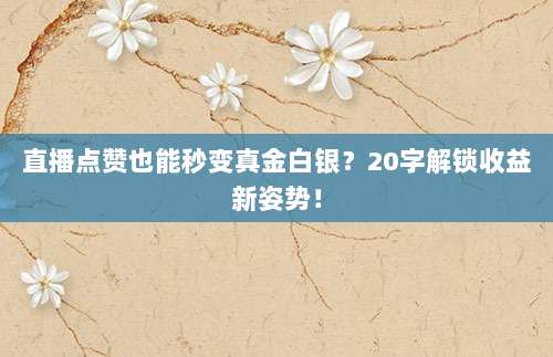 直播点赞也能秒变真金白银？20字解锁收益新姿势！