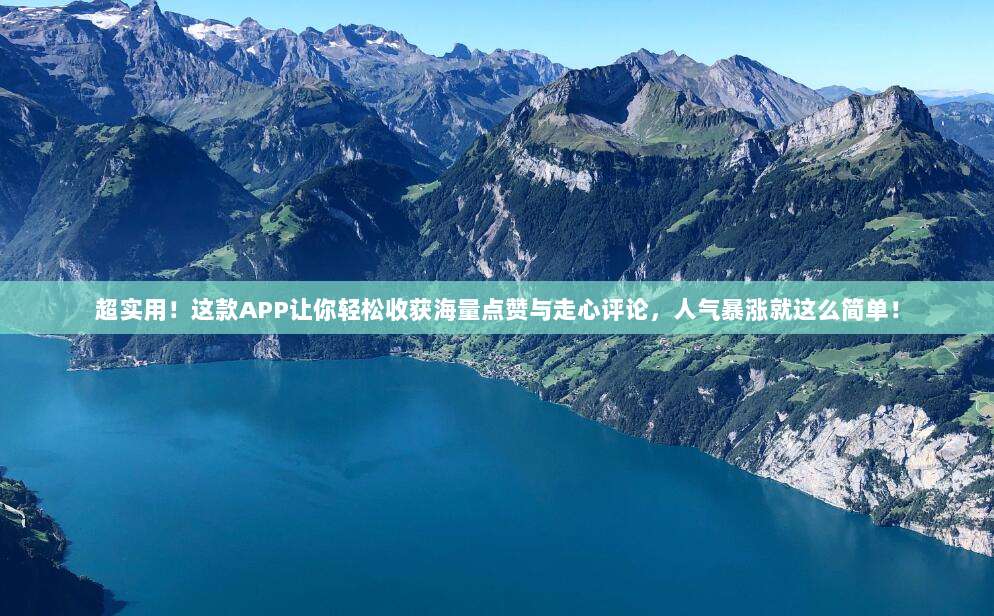 超实用！这款APP让你轻松收获海量点赞与走心评论，人气暴涨就这么简单！