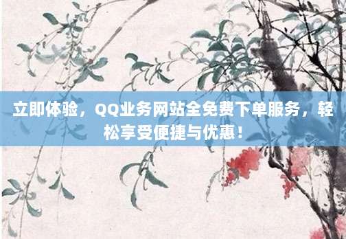 立即体验，QQ业务网站全免费下单服务，轻松享受便捷与优惠！