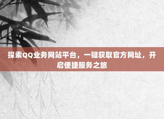 探索QQ业务网站平台，一键获取官方网址，开启便捷服务之旅