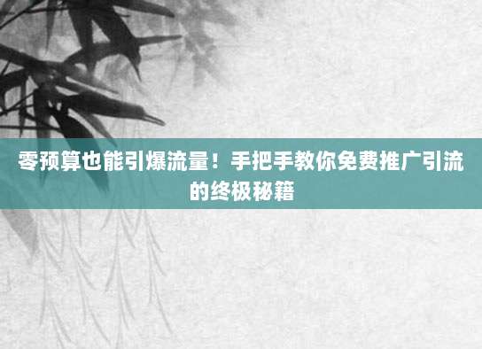 零预算也能引爆流量！手把手教你免费推广引流的终极秘籍
