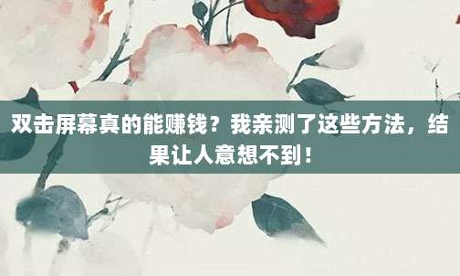 双击屏幕真的能赚钱？我亲测了这些方法，结果让人意想不到！