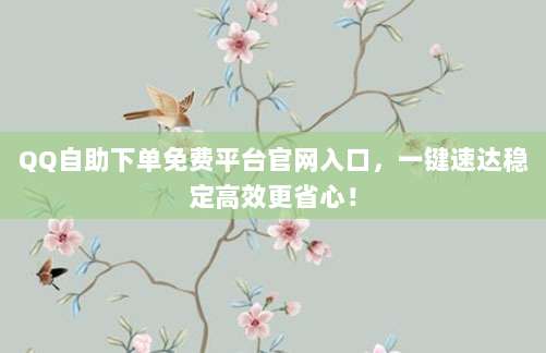 QQ自助下单免费平台官网入口，一键速达稳定高效更省心！